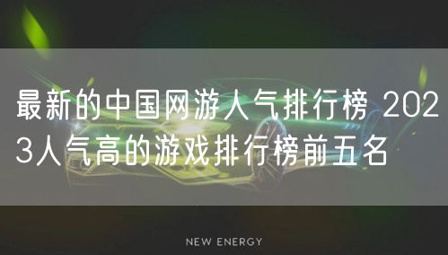 最新的中国网游人气排行榜 2023人气高的游戏排行榜前五名