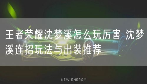 王者荣耀沈梦溪怎么玩厉害 沈梦溪连招玩法与出装推荐