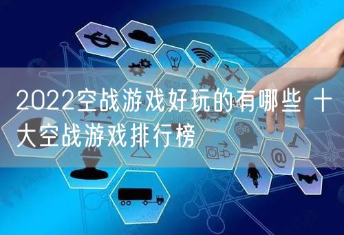 2022空战游戏好玩的有哪些 十大空战游戏排行榜