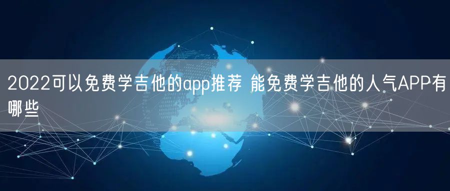 2022可以免费学吉他的app推荐 能免费学吉他的人气APP有哪些