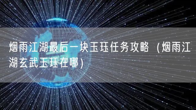 烟雨江湖最后一块玉珏任务攻略(烟雨江湖玄武玉珏在哪)