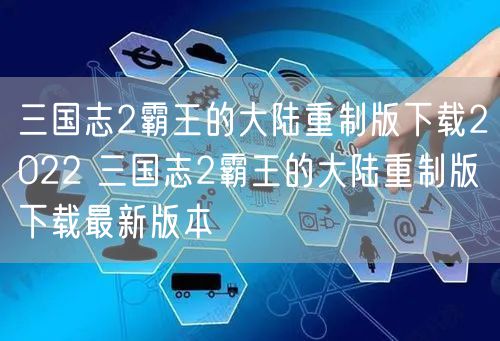 三国志2霸王的大陆重制版下载2022 三国志2霸王的大陆重制版下载最新版本