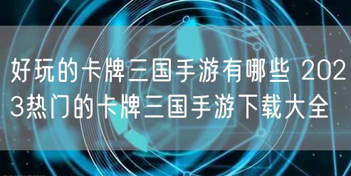 好玩的卡牌三国手游有哪些 2023热门的卡牌三国手游下载大全