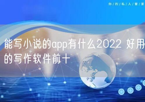 能写小说的app有什么2022 好用的写作软件前十