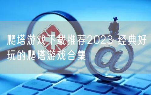 爬塔游戏下载推荐2023 经典好玩的爬塔游戏合集
