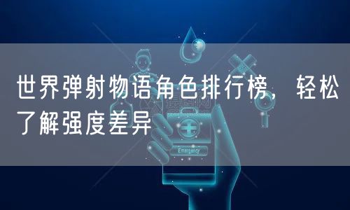 世界弹射物语角色排行榜，轻松了解强度差异