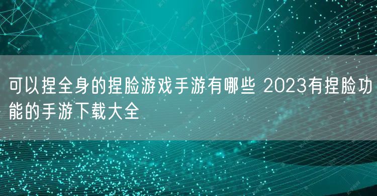 可以捏全身的捏脸游戏手游有哪些 2023有捏脸功能的手游下载大全