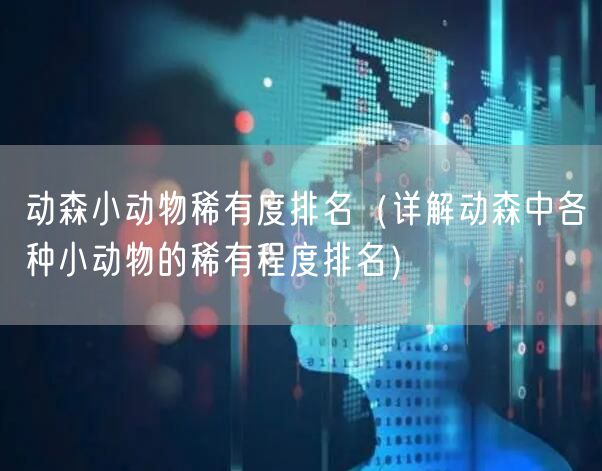 动森小动物稀有度排名（详解动森中各种小动物的稀有程度排名）