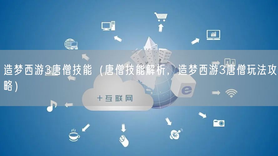 造梦西游3唐僧技能（唐僧技能解析，造梦西游3唐僧玩法攻略）