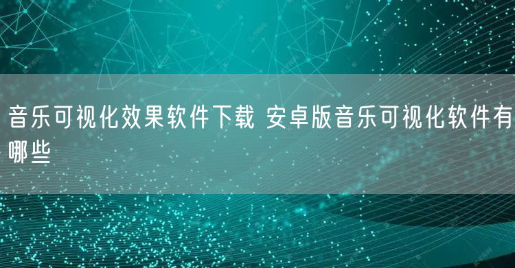 音乐可视化效果软件下载 安卓版音乐可视化软件有哪些
