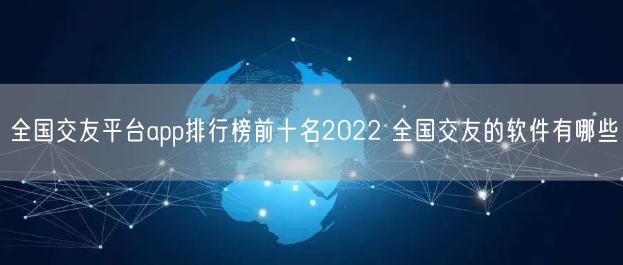 全国交友平台app排行榜前十名2022 全国交友的软件有哪些
