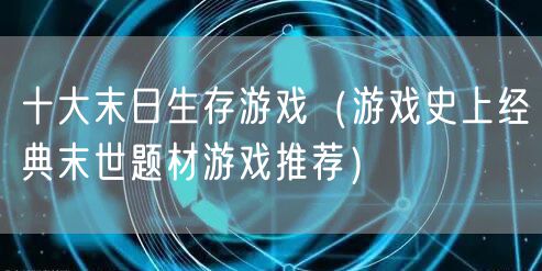 十大末日生存游戏（游戏史上经典末世题材游戏推荐）