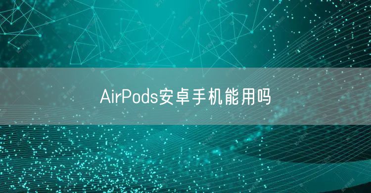 AirPods安卓手机能用吗