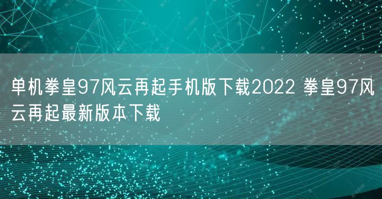单机拳皇97风云再起手机版下载2022 拳皇97风云再起最新版本下载