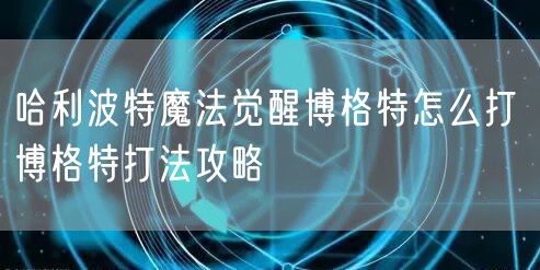 哈利波特魔法觉醒博格特怎么打 博格特打法攻略
