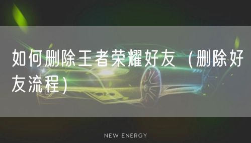 如何删除王者荣耀好友（删除好友流程）