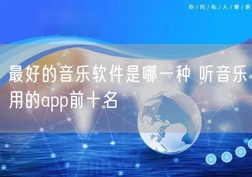 最好的音乐软件是哪一种 听音乐用的app前十名
