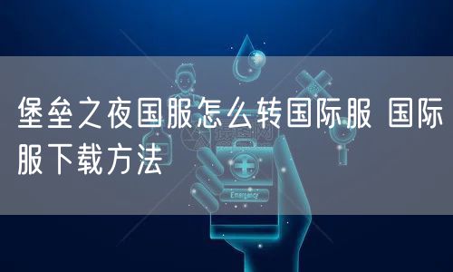 堡垒之夜国服怎么转国际服 国际服下载方法