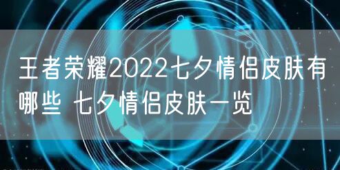 王者荣耀2022七夕情侣皮肤有哪些 七夕情侣皮肤一览