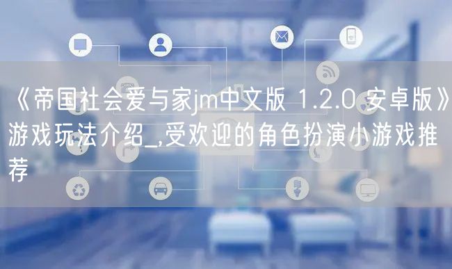 《帝国社会爱与家jm中文版 1.2.0 安卓版》游戏玩法介绍_,受欢迎的角色扮演小游戏推荐