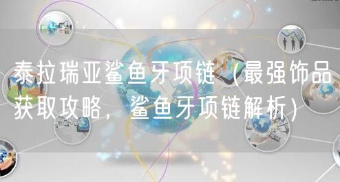泰拉瑞亚鲨鱼牙项链（最强饰品获取攻略，鲨鱼牙项链解析）