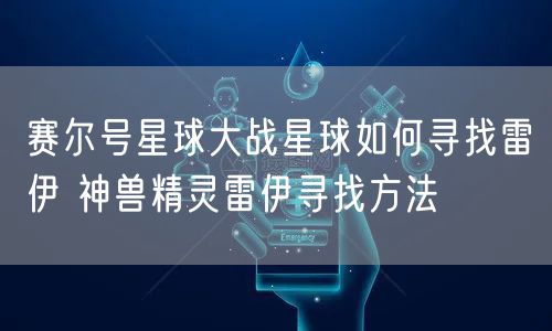 赛尔号星球大战星球如何寻找雷伊 神兽精灵雷伊寻找方法