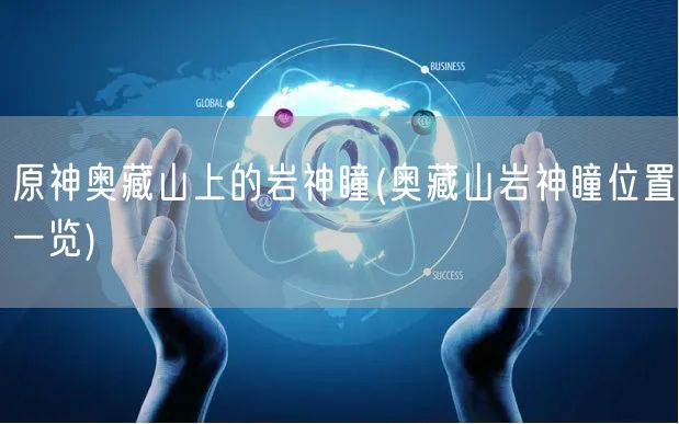 原神奥藏山上的岩神瞳(奥藏山岩神瞳位置一览)
