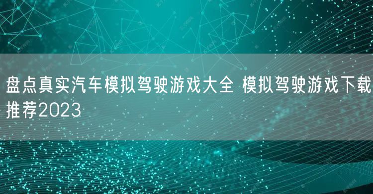 盘点真实汽车模拟驾驶游戏大全 模拟驾驶游戏下载推荐2023