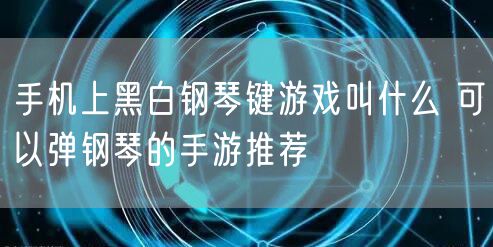 手机上黑白钢琴键游戏叫什么 可以弹钢琴的手游推荐
