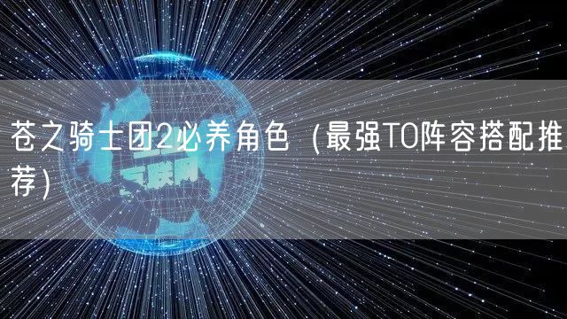 苍之骑士团2必养角色(最强T0阵容搭配推荐)