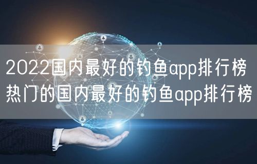 2022国内最好的钓鱼app排行榜 热门的国内最好的钓鱼app排行榜