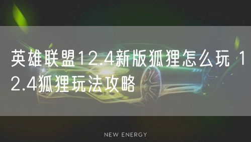 英雄联盟12.4新版狐狸怎么玩 12.4狐狸玩法攻略
