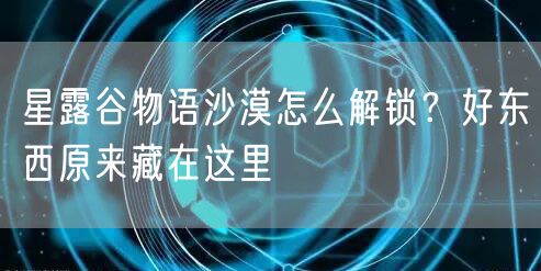 星露谷物语沙漠怎么解锁？好东西原来藏在这里