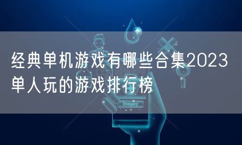 经典单机游戏有哪些合集2023 单人玩的游戏排行榜