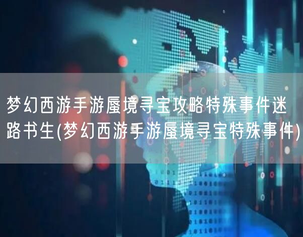 梦幻西游手游蜃境寻宝攻略特殊事件迷路书生(梦幻西游手游蜃境寻宝特殊事件)