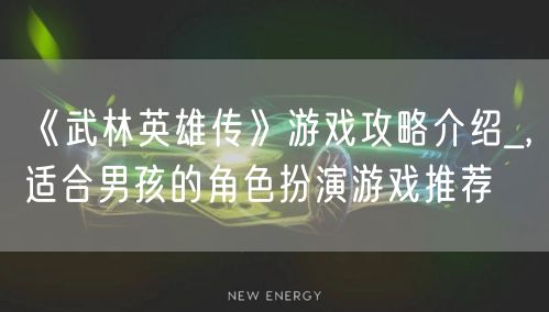 《武林英雄传》游戏攻略介绍_,适合男孩的角色扮演游戏推荐