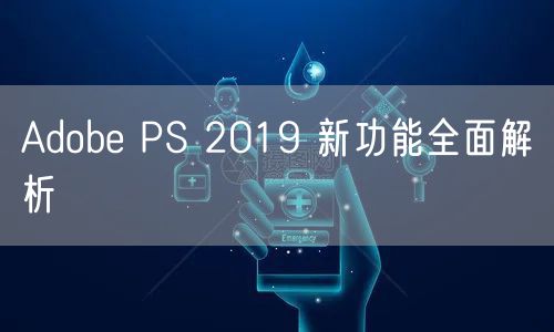 Adobe PS 2019 新功能全面解析