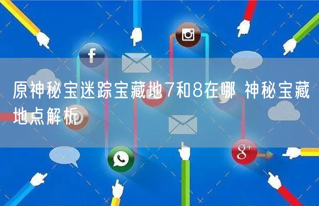 原神秘宝迷踪宝藏地7和8在哪 神秘宝藏地点解析