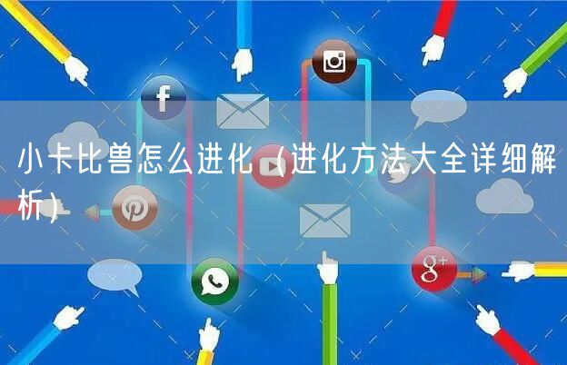 小卡比兽怎么进化(进化方法大全详细解析)