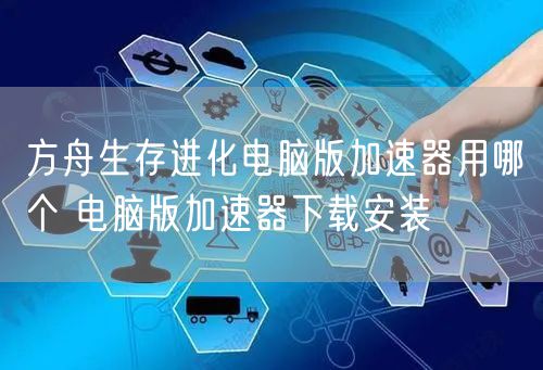 方舟生存进化电脑版加速器用哪个 电脑版加速器下载安装