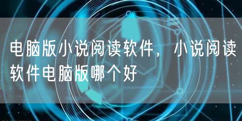 电脑版小说阅读软件，小说阅读软件电脑版哪个好