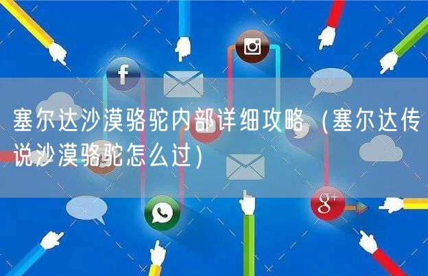 塞尔达沙漠骆驼内部详细攻略（塞尔达传说沙漠骆驼怎么过）