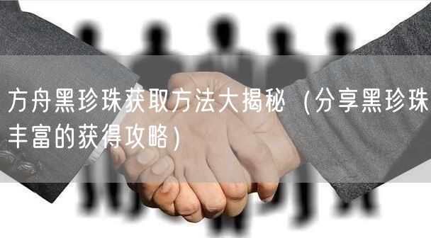 方舟黑珍珠获取方法大揭秘（分享黑珍珠丰富的获得攻略）