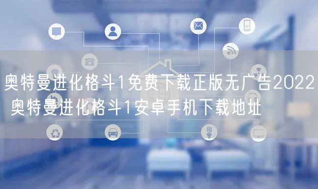 奥特曼进化格斗1免费下载正版无广告2022 奥特曼进化格斗1安卓手机下载地址