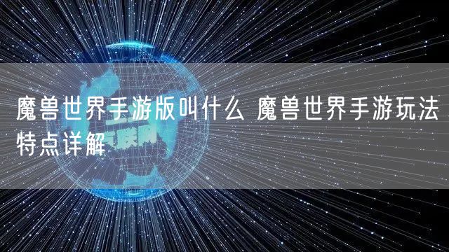 魔兽世界手游版叫什么 魔兽世界手游玩法特点详解