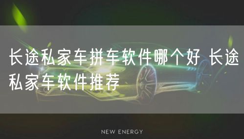 长途私家车拼车软件哪个好 长途私家车软件推荐
