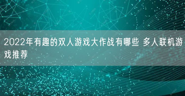 2022年有趣的双人游戏大作战有哪些 多人联机游戏推荐