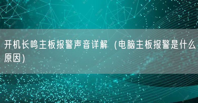 开机长鸣主板报警声音详解（电脑主板报警是什么原因）