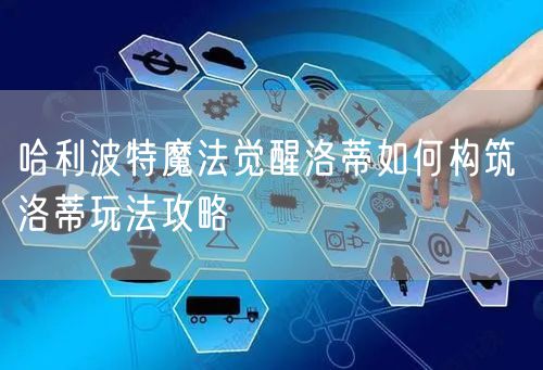 哈利波特魔法觉醒洛蒂如何构筑 洛蒂玩法攻略