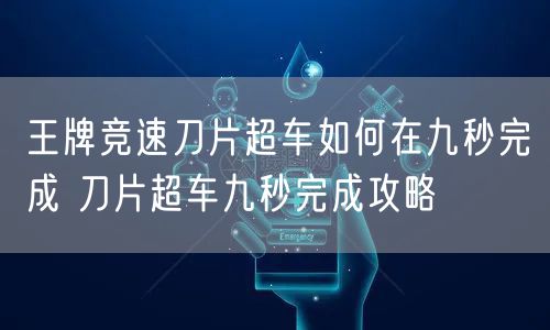 王牌竞速刀片超车如何在九秒完成 刀片超车九秒完成攻略